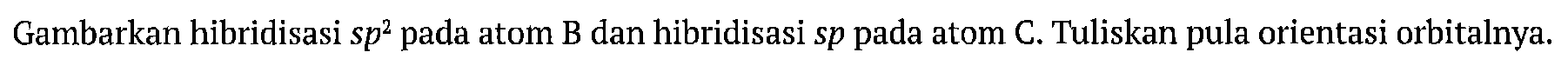 Gambarkan hibridisasi sp2 pada atom B dan hibridisasi sp pada atom C. Tuliskan pula orientasi orbitalnya.