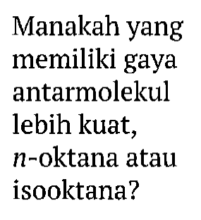 Manakah yang memiliki gaya antarmolekul lebih kuat, n oktana atau isooktana?