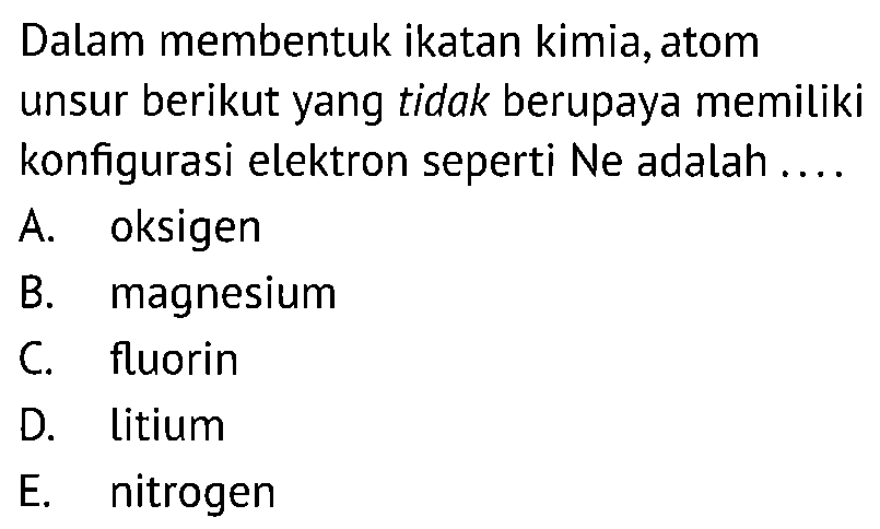 Dalam membentuk ikatan kimia, atom unsur berikut yang tidak berupaya memiliki konfigurasi elektron seperti Ne adalah....