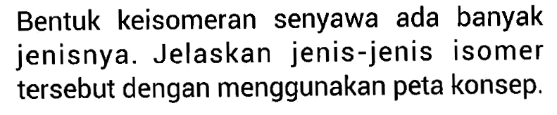 Bentuk keisomeran senyawa ada banyak jenisnya. Jelaskan jenis-jenis isomer tersebut dengan menggunakan peta konsep. 