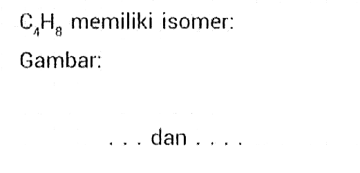  C4H8 memiliki isomer:
Gambar:
 ... dan ....