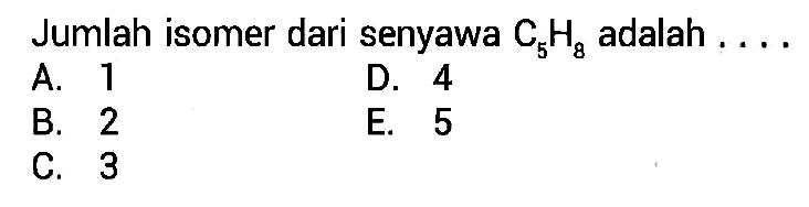 Jumlah isomer dari senyawa C5H8 adalah . . . . 