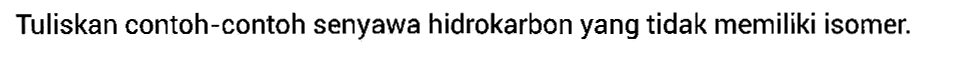 Tuliskan contoh-contoh senyawa hidrokarbon yang tidak memiliki isomer. 
