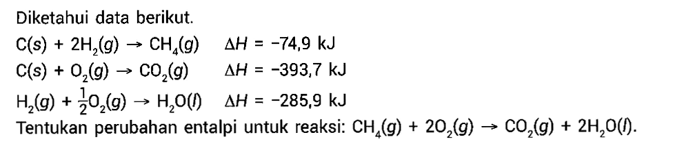 Diketahui data berikut.C(s)+2 H2(g)->CH4(g) delta H=-74,9 kJ C(s)+O2(g)->CO2(g) delta H=-393,7 kJ H2(g)+1/2 O2(g)->H2 O(l) delta H=-285,9 kJTentukan perubahan entalpi untuk reaksi: CH4(g)+2 O2(g)->CO2(g)+2 H2O(l) .