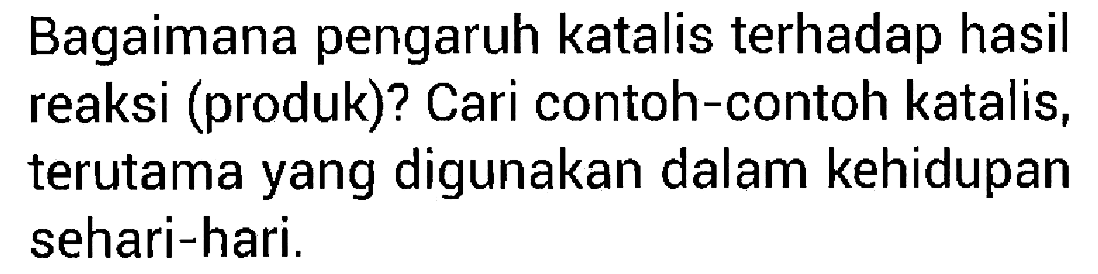 Bagaimana pengaruh katalis terhadap hasil reaksi (produk)? Cari contoh-contoh katalis, terutama yang digunakan dalam kehidupan sehari-hari. 