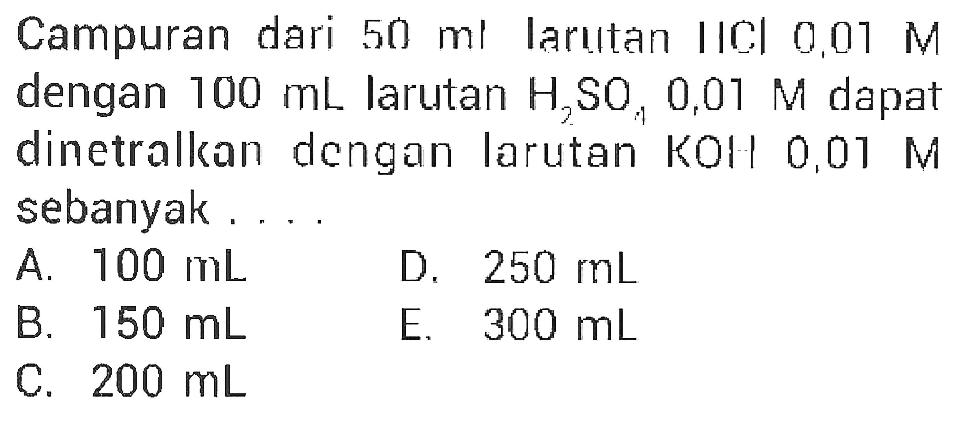 Campuran dari 50 ml larıtan HCl 0.01 M dengan 100 mL larutan H2SO4 0,01 M dapat dinetralkan dengan larutan KOH 0.01 M sebanyak