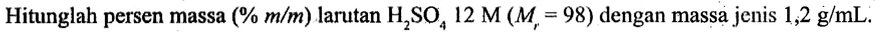 Hitunglah persen massa (% m/m) larutan H2SO4 12 M (Mr = 98) dengan massa jenis 1,2 g/mL.