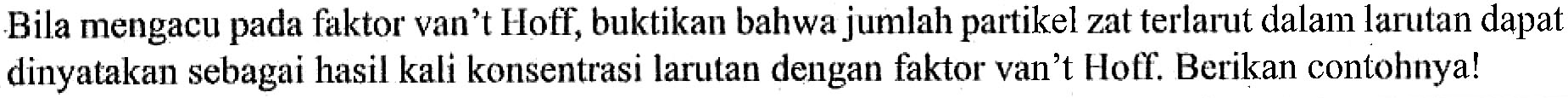 Bila mengacu pada faktor van't Hoff, buktikan bahwa jumlah partikel zat terlarut dalam larutan dapat dinyatakan sebagai hasil kali konsentrasi larutan dengan faktor van’t Hoff. Berikan contohnya!