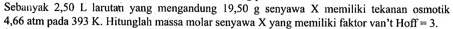 Sebanyak 2,50 L larutan yang mengandung 19,50 g senyawa X memiliki tekanan osmotik 4,66 atm pada 393 K. Hitunglah massa molar senyawa X yang memiliki faktor van't Hoff=3.