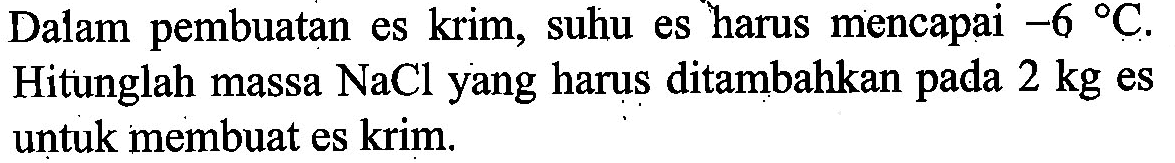 Dalam pembuatan es krim, suhu es harus mencapai -6 C. Hitunglah massa NaCl yang harus ditambahkan pada 2 kg es untuk membuat es krim.