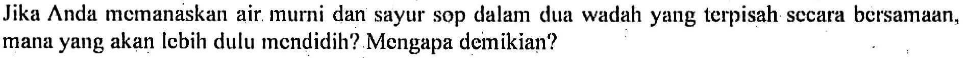 Jika Anda memanaskan air murni dan sayur sop dalam dua wadah yang terpisah secara bersamaan, mana yang akan lcbih dulu mendidih? Mengapa demikian?