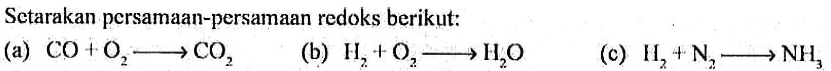 Setarakan persamaan-persamaan redoks berikut:
(a) CO + O2 - > CO2 
(b) H2 + O2 - > H2O 
(c) H2 + N2 - > NH3 