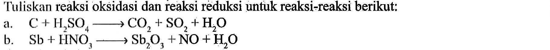 Tuliskan reaksi oksidasi dan reaksi reduksi untuk reaksi-reaksi berikut: 
a. C+ H2SO4 -> CO2 + SO2 + H2O 
b. Sb + HNO3 -> Sb2O3 + NO + H2O