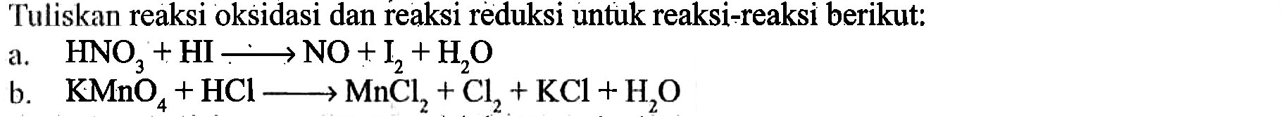 Tuliskan reaksi oksidasi dan reaksi reduksi untuk reaksi-reaksi berikut: a. HNO3 + HI -> NO + I2 + H2O b. KMnO4 + HCl -> MnCl2 + Cl2 + KCl + H2O 