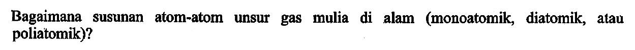 Bagaimana susunan atom-atom unsur gas mulia di alam (monoatomik, diatomik, atau poliatomik)?