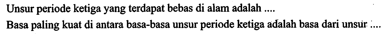 Unsur periode ketiga yang terdapat bebas di alam adalah....
Basa paling kuat di antara basa-basa unsur periode ketiga adalah basa dari unsur....