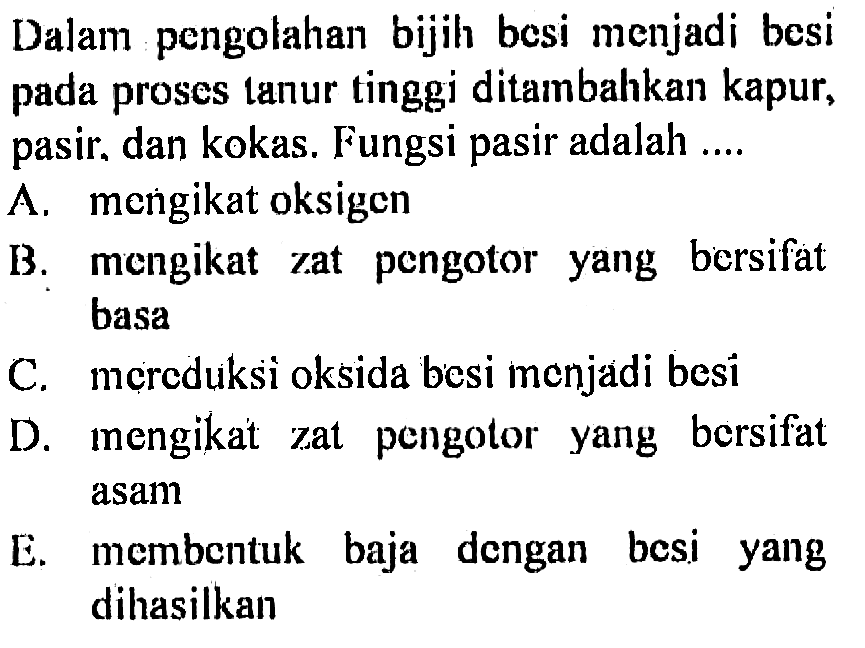 Dalam pengolahan bijih besi menjadi besi pada proses tanur tinggi ditambahkan kapur, pasir, dan kokas. Fungsi pasir adalah ....
