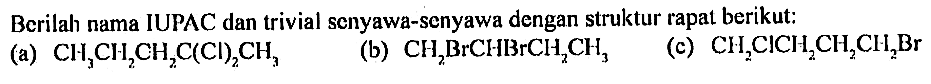 Berilah nama IUPAC dan trivial senyawa-senyawa dengan struktur rapat berikut: (a) CH3CH2CH2C(CI)2CH3 (b) CH2BrCHBrCH2CH3 (c) CH2CICH2CH2CH2Br