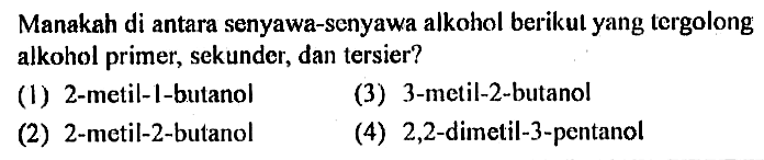 Manakah di antara senyawa-senyawa alkohol berikut yang tergolong alkohol primer, sekunder, dan tersier? (1) 2-metil-1-butanol (3) 3-metil-2-butanol (2) 2-metil-2-butanol (4) 2,2-dimetil-3-pentanol