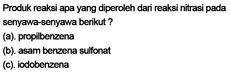 Produk reaksi apa yang diperoleh dari reaksi nitrasi pada senyawa-senyawa berikut?
(a). propilbenzena
(b). asam benzena sulfonat
(c). iodobenzena