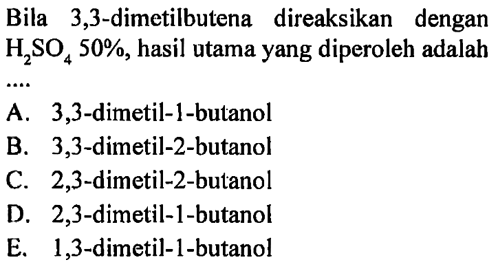 Bila 3,3-dimetilbutena direaksikan dengan  H2SO4 50% , hasil utama yang diperoleh adalah
