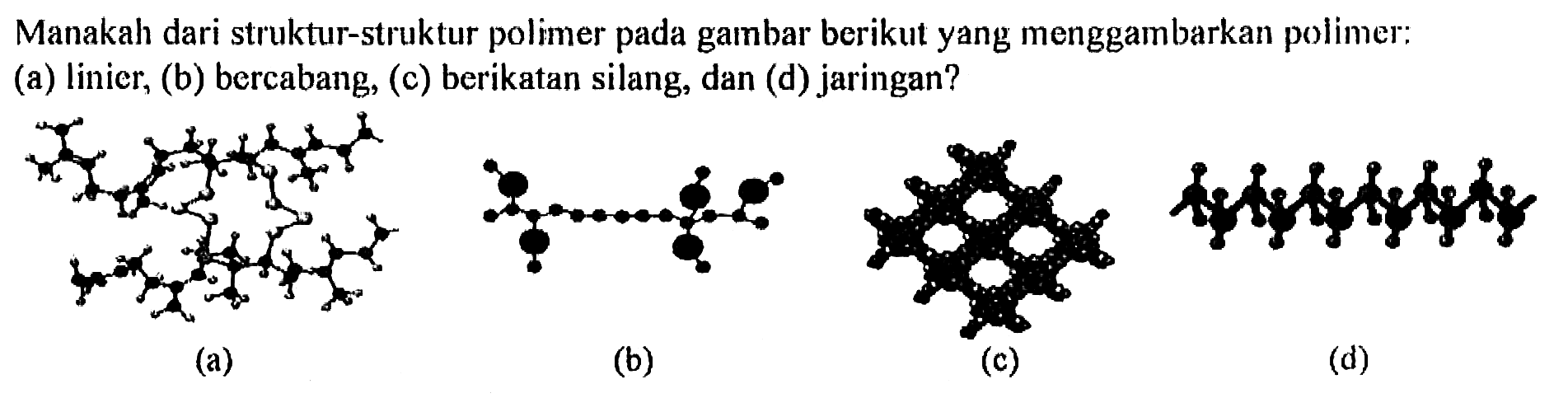 Manakah dari struktur-struktur polimer pada gambar berikut yang menggambarkan polimer: (a) linier, (b) bercabang, (c) berikatan silang, dan (d) jaringan?
(a)
(b)
(c)
(d)
