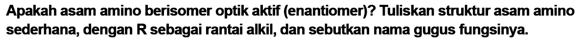 Apakah asam amino berisomer optik aktif (enantiomer)? Tuliskan struktur asam amino sederhana, dengan R sebagai rantai alkil, dan sebutkan nama gugus fungsinya. 