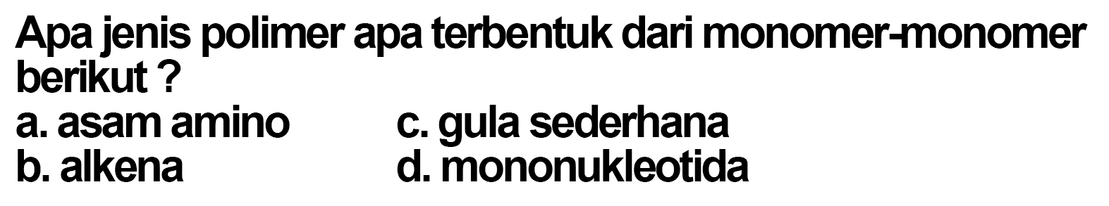 Apa jenis polimer apa terbentuk dari monomer-monomer berikut?
a. asam amino
c. gula sederhana
b. alkena
d. mononukleotida