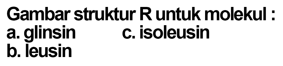 Gambar struktur R untuk molekul :
a. glinsin
b. leusin
c. isoleusin