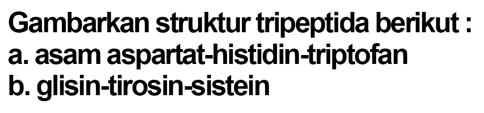 Gambarkan struktur tripeptida berikut :
a. asam aspartat-histidin-triptofan b. glisin-tirosin-sistein