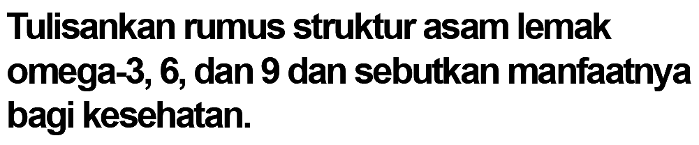 Tulisankan rumus struktur asam lemak omega-3, 6, dan 9 dan sebutkan manfaatnya bagi kesehatan. 