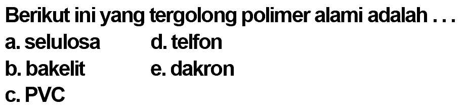 Berikut ini yang tergolong polimer alami adalah ...
a. selulosa
d. telfon
b. bakelit
e. dakron
c. PVC