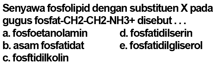 Senyawa fosfolipid dengan substituen X pada gugus fosfat - CH2 - CH2 - NH3+ disebut ...