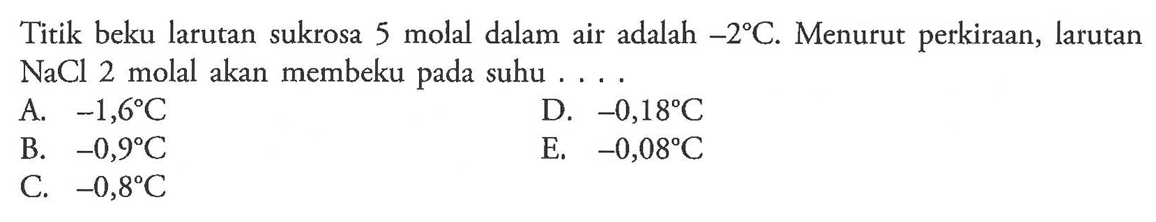 Titik beku larutan sukrosa 5 molal dalam air adalah -2 C. Menurut perkiraan, larutan NaCl 2 molal akan membeku pada suhu . . . . 