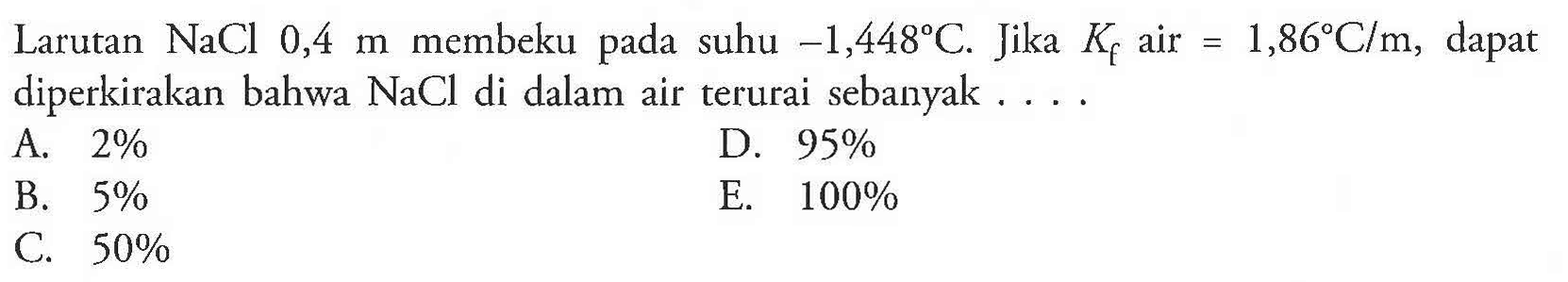 Larutan NaCl 0,4 m membeku pada suhu -1,448 C. Jika Kf air = 1,86 C/m, dapat diperkirakan bahwa NaCl di dalam air terurai sebanyak . . . . 