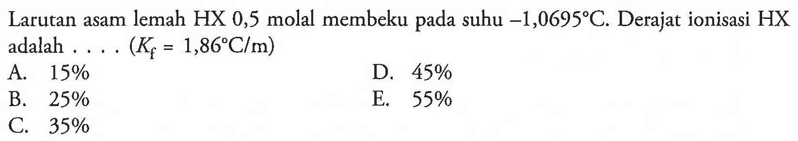 Larutan asam lemah HX 0,5 molal membeku suhu -1,0695 C. Derajat ionisasi HX pada adalah ... (Kf = 1,86 C/m)