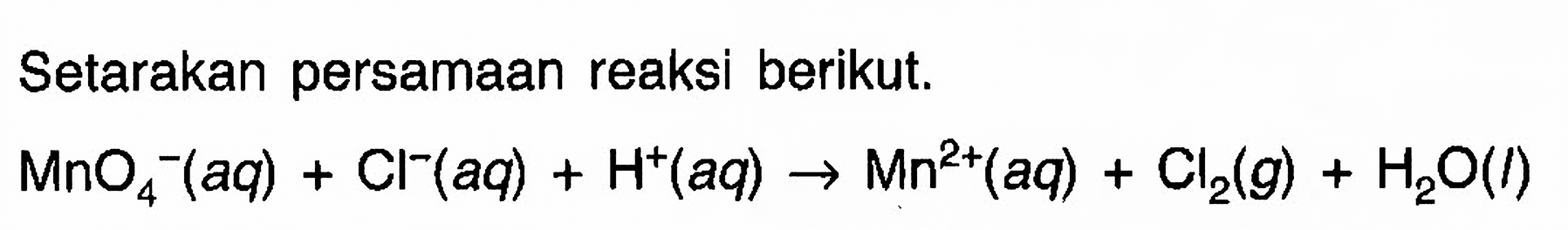 Setarakan persamaan reaksi berikut. MnO4^- (aq) + Cl^- (aq) + H^+ (aq) -> Mn^(2+) (aq) + Cl2(g) + H2O (l) 