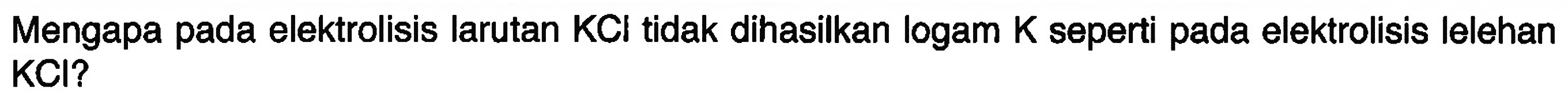 Mengapa pada elektrolisis larutan KCl tidak dihasilkan logam K seperti pada elektrolisis lelehan KCl?
