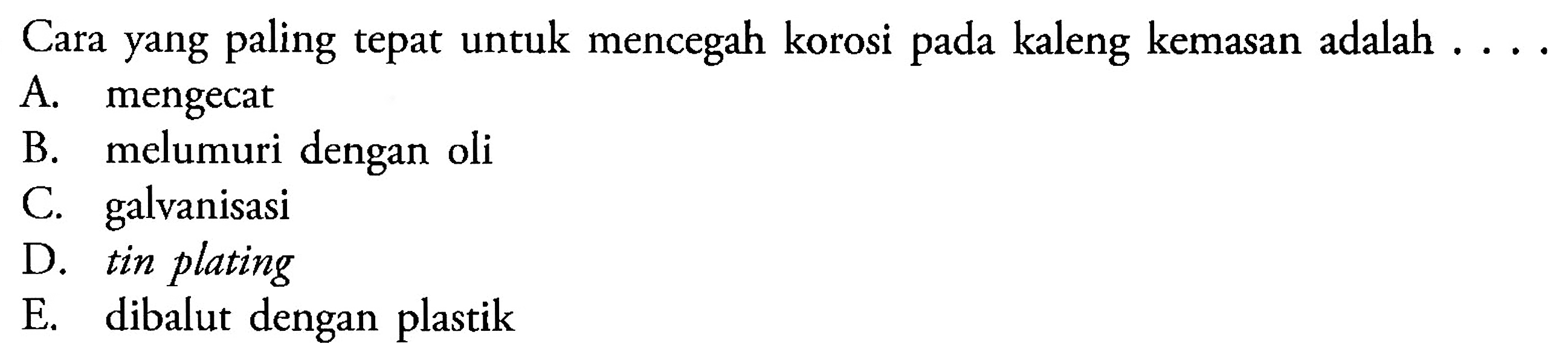 Cara yang paling tepat untuk mencegah korosi pada kaleng kemasan adalah A. mengecat B. melumuri dengan oli C. galvanisasi D. tin plating E. dibalut dengan plastik