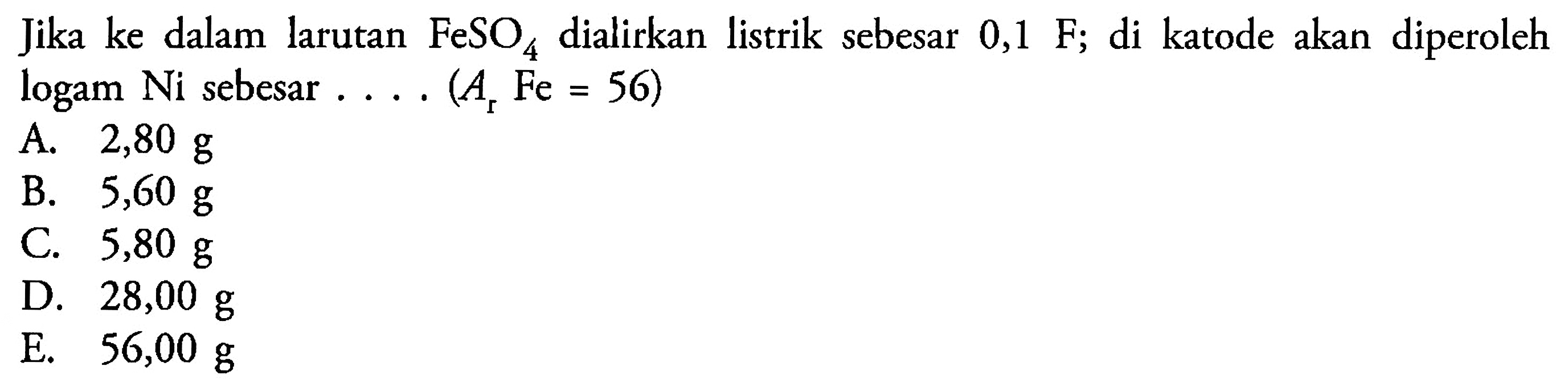 Jika ke dalam larutan FeSO4 dialirkan listrik sebesar 0,1 F; di katode akan diperoleh logam Ni sebesar .... (Ar Fe = 56)