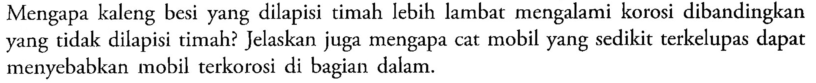 Mengapa kaleng besi yang dilapisi timah lebih lambat mengalami korosi dibandingkan yang tidak dilapisi timah? Jelaskan juga mengapa cat mobil yang sedikit terkelupas dapat menyebabkan mobil terkorosi di bagian dalam.