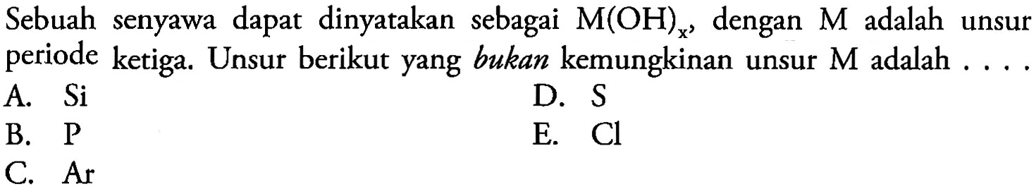 Sebuah senyawa dapat dinyatakan sebagai M(OH)x, dengan M adalah unsur periode ketiga. Unsur berikut yang bukan kemungkinan unsur M adalah ...
