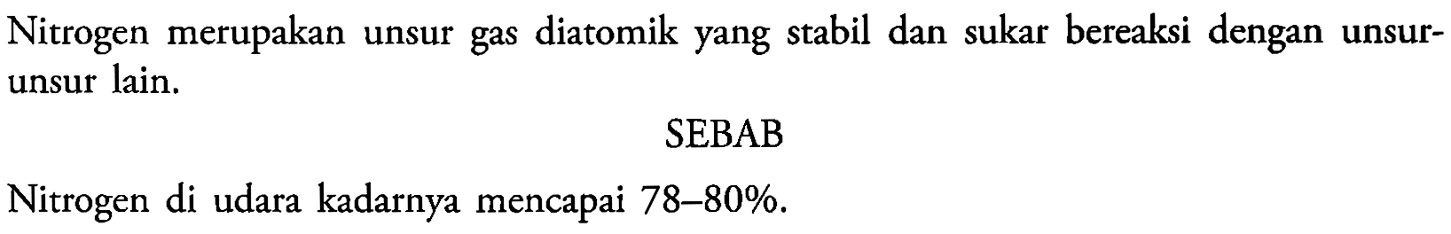 Nitrogen merupakan unsur gas diatomik yang stabil dan sukar bereaksi dengan unsurunsur lain.
SEBAB
Nitrogen di udara kadarnya mencapai 78-80%.