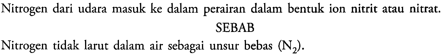 Nitrogen dari udara masuk ke dalam perairan dalam bentuk ion nitrit atau nitrat.
SEBAB
Nitrogen tidak larut dalam air sebagai unsur bebas (N2).