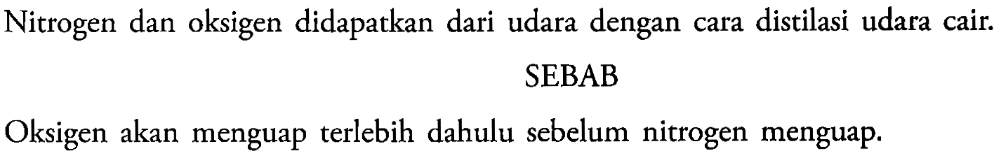 Nitrogen dan oksigen didapatkan dari udara dengan cara distilasi udara cair. 
SEBAB 
Oksigen akan menguap terlebih dahulu sebelum nitrogen menguap.