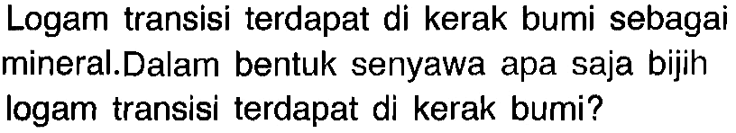 Logam transisi terdapat di kerak bumi sebagai mineral.Dalam bentuk senyawa apa saja bijih logam transisi terdapat di kerak bumi?