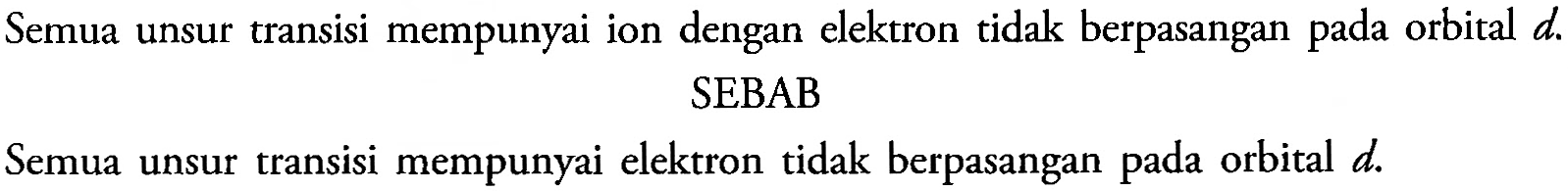 Semua unsur transisi mempunyai ion dengan elektron tidak berpasangan pada orbital d .
SEBAB
Semua unsur transisi mempunyai elektron tidak berpasangan pada orbital d .