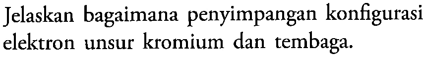 Jelaskan bagaimana penyimpangan konfigurasi elektron unsur kromium dan tembaga.