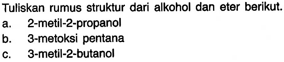 Tuliskan rumus struktur dari alkohol dan eter berikut. a. 2-metil-2-propanol b. 3-metoksi pentana c. 3-metil-2-butanol