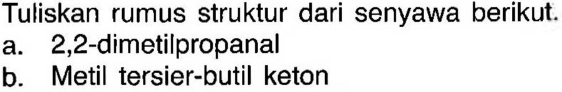 Tuliskan rumus struktur dari senyawa berikut. 
a. 2,2-dimetilpropanal 
b. Metil tersier-butil keton